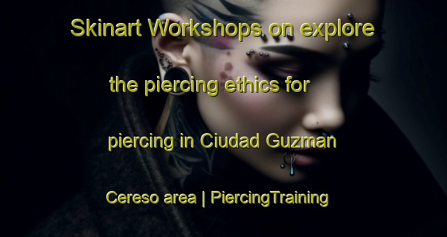 Skinart Workshops on explore the piercing ethics for piercing in Ciudad Guzman  Cereso area | PiercingTraining | PiercingClasses | SkinartTraining-Mexico